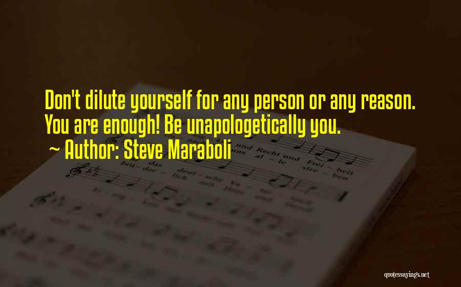 Steve Maraboli Quotes: Don't Dilute Yourself For Any Person Or Any Reason. You Are Enough! Be Unapologetically You.