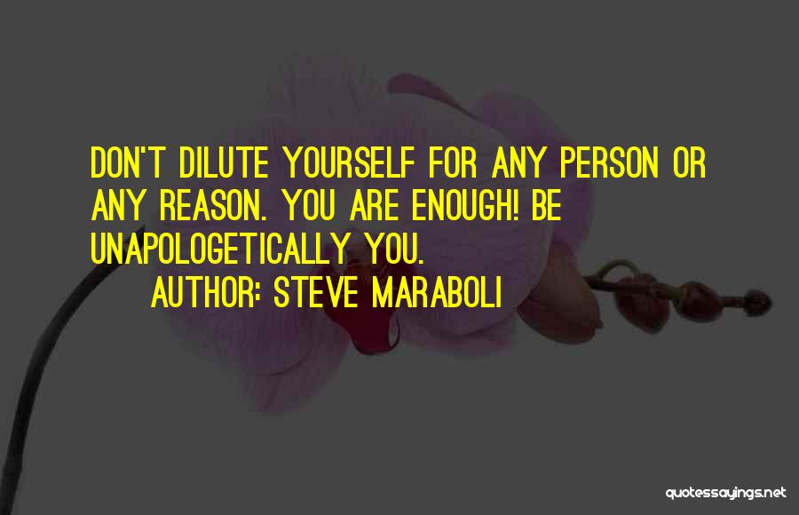 Steve Maraboli Quotes: Don't Dilute Yourself For Any Person Or Any Reason. You Are Enough! Be Unapologetically You.