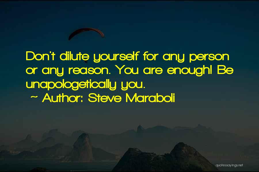 Steve Maraboli Quotes: Don't Dilute Yourself For Any Person Or Any Reason. You Are Enough! Be Unapologetically You.