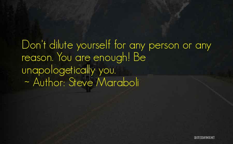 Steve Maraboli Quotes: Don't Dilute Yourself For Any Person Or Any Reason. You Are Enough! Be Unapologetically You.