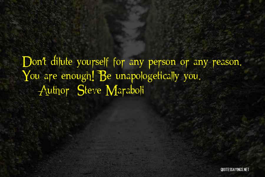 Steve Maraboli Quotes: Don't Dilute Yourself For Any Person Or Any Reason. You Are Enough! Be Unapologetically You.