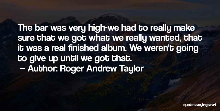 Roger Andrew Taylor Quotes: The Bar Was Very High-we Had To Really Make Sure That We Got What We Really Wanted, That It Was