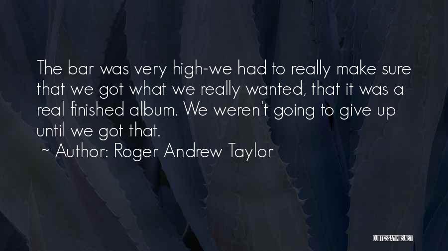 Roger Andrew Taylor Quotes: The Bar Was Very High-we Had To Really Make Sure That We Got What We Really Wanted, That It Was