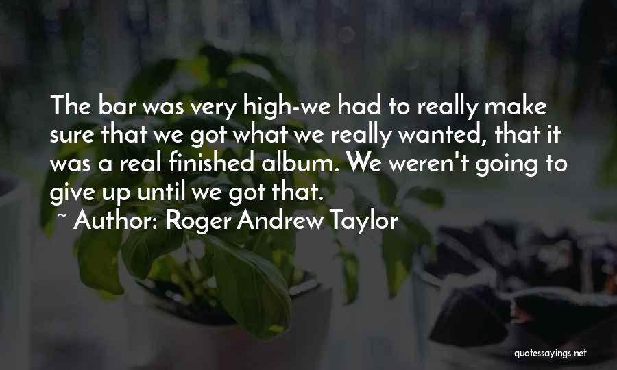 Roger Andrew Taylor Quotes: The Bar Was Very High-we Had To Really Make Sure That We Got What We Really Wanted, That It Was