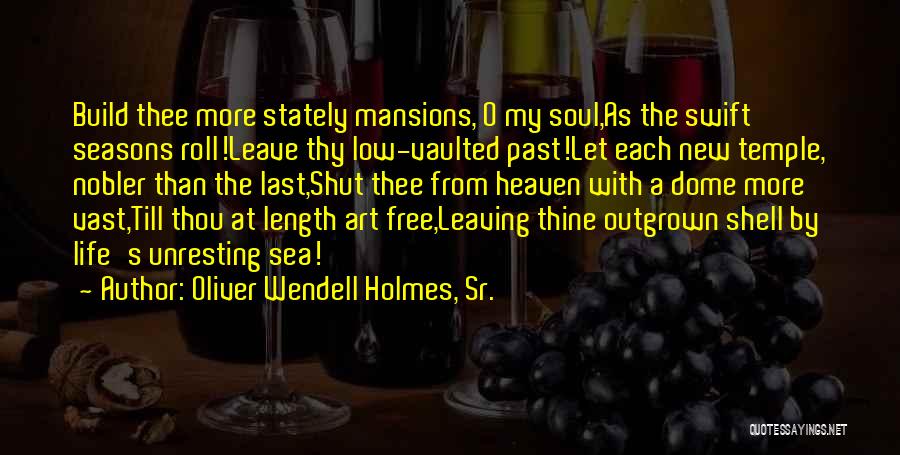 Oliver Wendell Holmes, Sr. Quotes: Build Thee More Stately Mansions, O My Soul,as The Swift Seasons Roll!leave Thy Low-vaulted Past!let Each New Temple, Nobler Than
