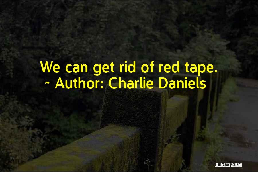 Charlie Daniels Quotes: We Can Get Rid Of Red Tape.