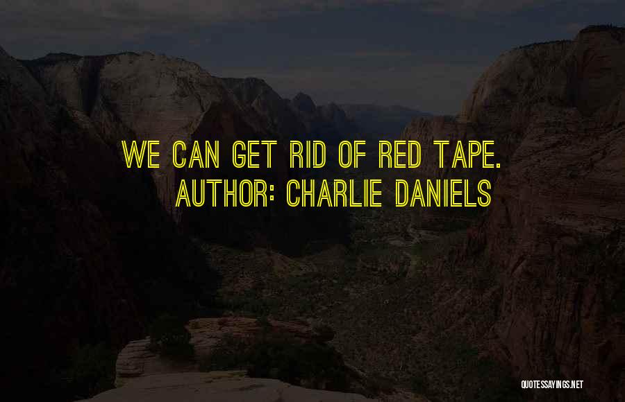 Charlie Daniels Quotes: We Can Get Rid Of Red Tape.