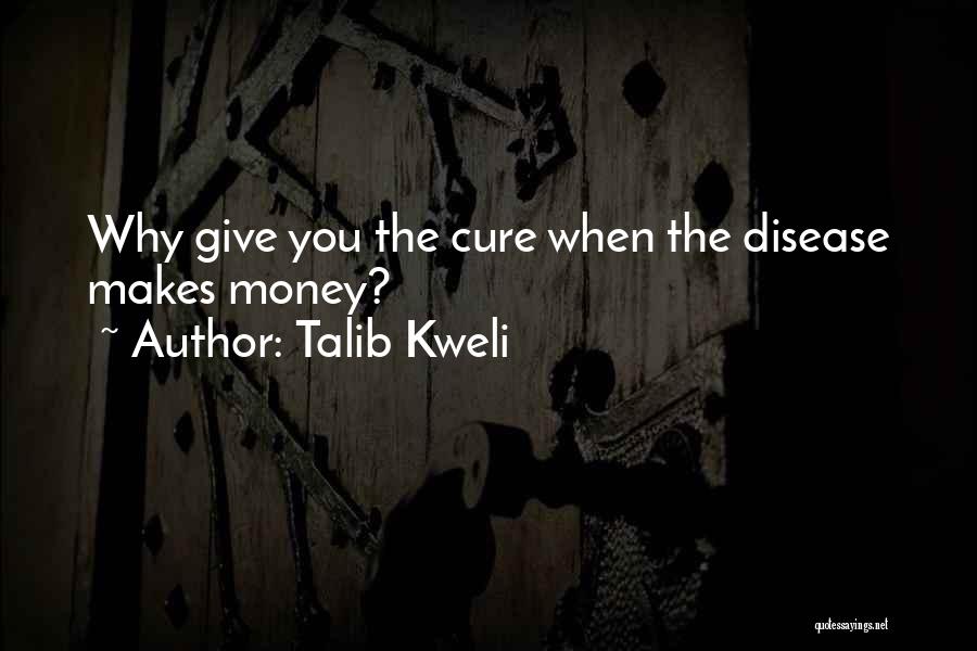 Talib Kweli Quotes: Why Give You The Cure When The Disease Makes Money?