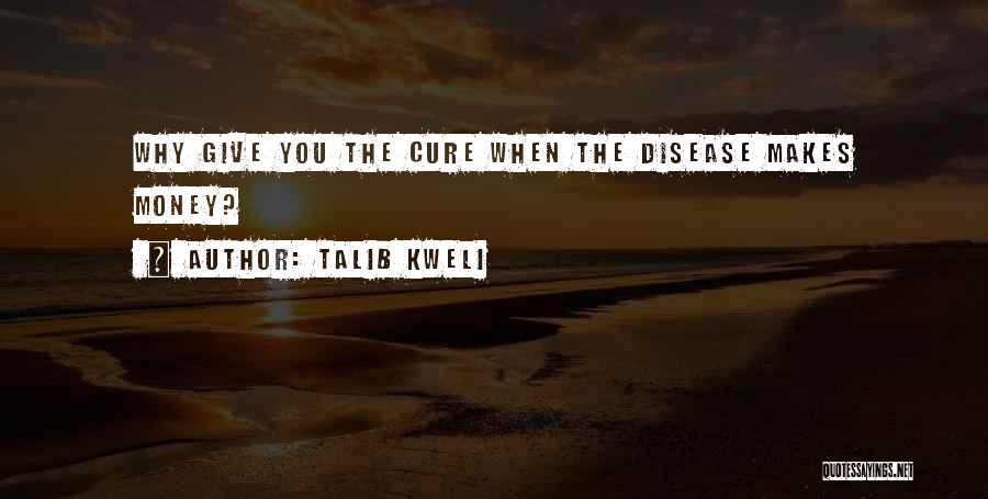 Talib Kweli Quotes: Why Give You The Cure When The Disease Makes Money?