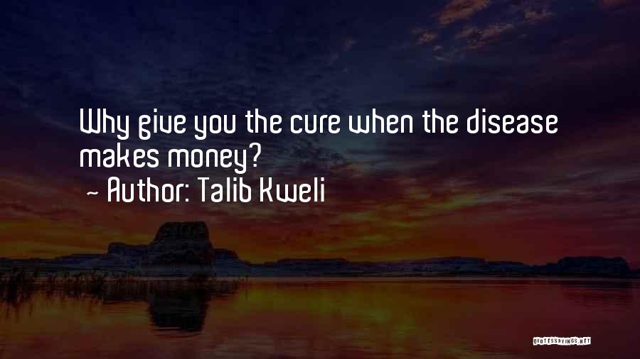 Talib Kweli Quotes: Why Give You The Cure When The Disease Makes Money?