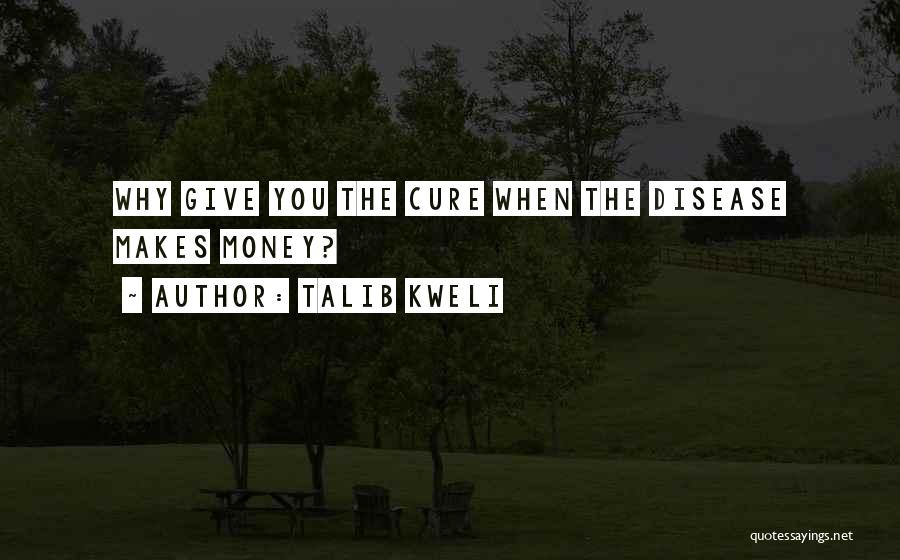 Talib Kweli Quotes: Why Give You The Cure When The Disease Makes Money?