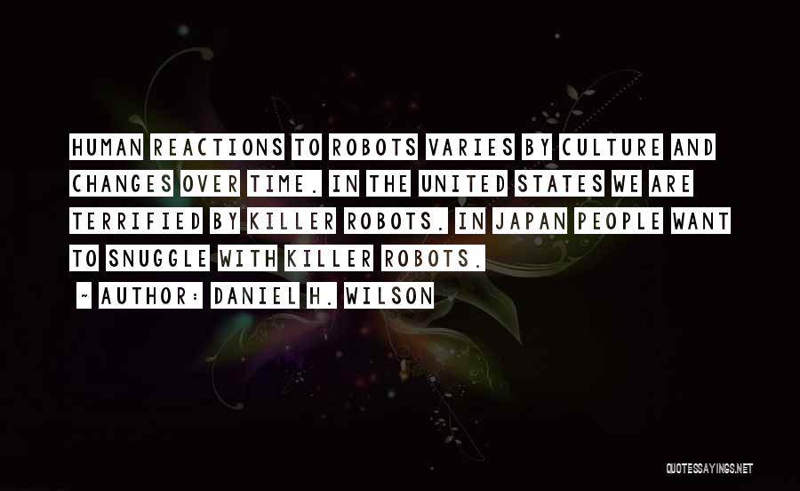 Daniel H. Wilson Quotes: Human Reactions To Robots Varies By Culture And Changes Over Time. In The United States We Are Terrified By Killer