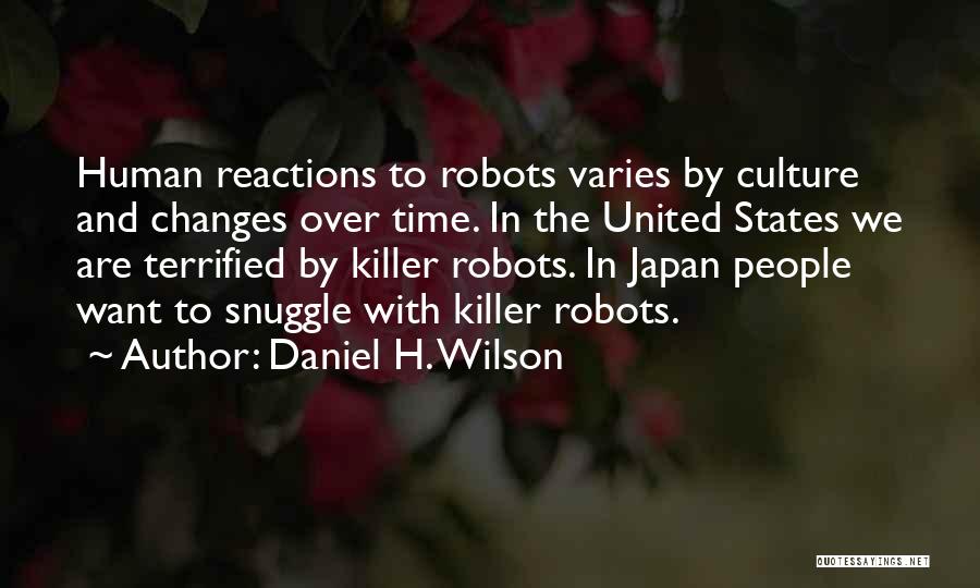 Daniel H. Wilson Quotes: Human Reactions To Robots Varies By Culture And Changes Over Time. In The United States We Are Terrified By Killer