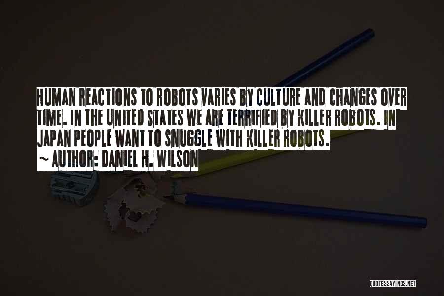 Daniel H. Wilson Quotes: Human Reactions To Robots Varies By Culture And Changes Over Time. In The United States We Are Terrified By Killer