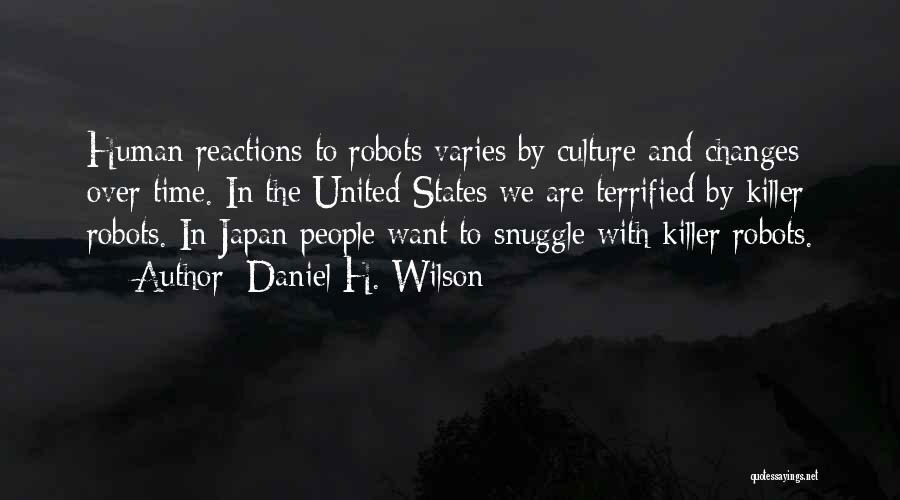 Daniel H. Wilson Quotes: Human Reactions To Robots Varies By Culture And Changes Over Time. In The United States We Are Terrified By Killer