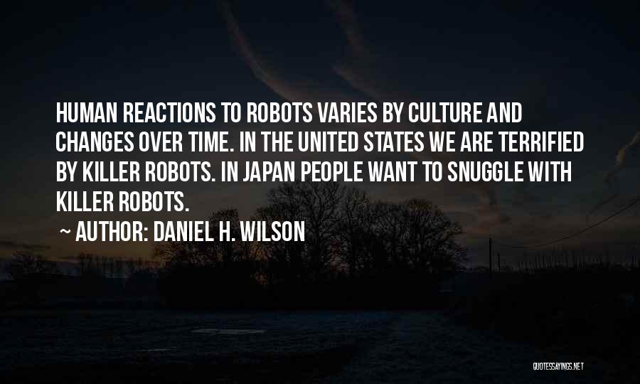 Daniel H. Wilson Quotes: Human Reactions To Robots Varies By Culture And Changes Over Time. In The United States We Are Terrified By Killer