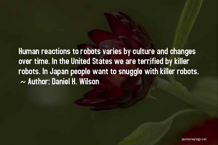 Daniel H. Wilson Quotes: Human Reactions To Robots Varies By Culture And Changes Over Time. In The United States We Are Terrified By Killer