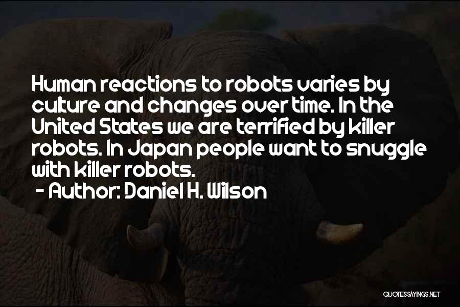 Daniel H. Wilson Quotes: Human Reactions To Robots Varies By Culture And Changes Over Time. In The United States We Are Terrified By Killer