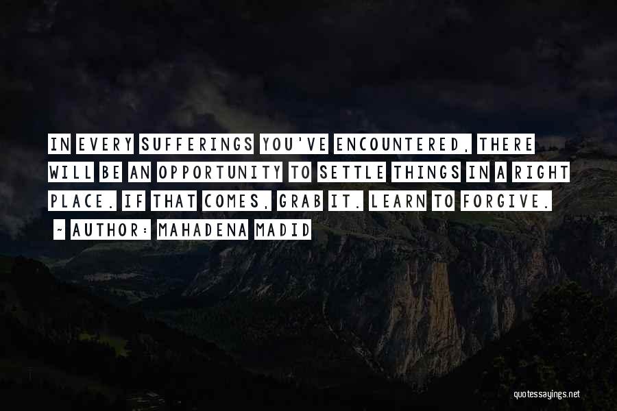 Mahadena Madid Quotes: In Every Sufferings You've Encountered, There Will Be An Opportunity To Settle Things In A Right Place. If That Comes,