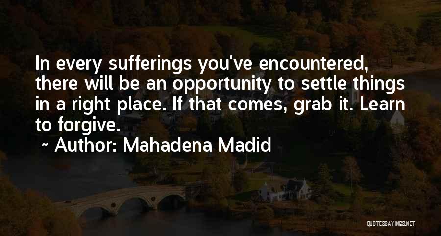 Mahadena Madid Quotes: In Every Sufferings You've Encountered, There Will Be An Opportunity To Settle Things In A Right Place. If That Comes,