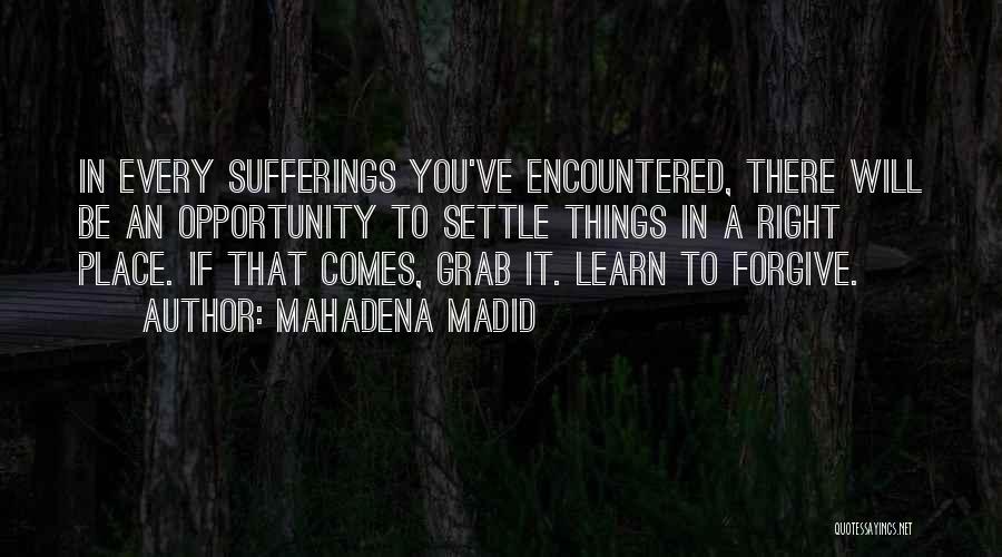 Mahadena Madid Quotes: In Every Sufferings You've Encountered, There Will Be An Opportunity To Settle Things In A Right Place. If That Comes,