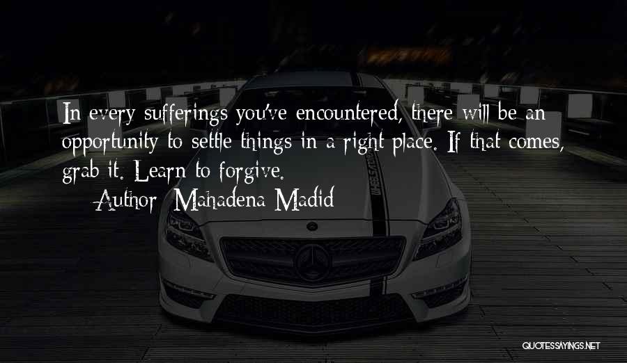 Mahadena Madid Quotes: In Every Sufferings You've Encountered, There Will Be An Opportunity To Settle Things In A Right Place. If That Comes,