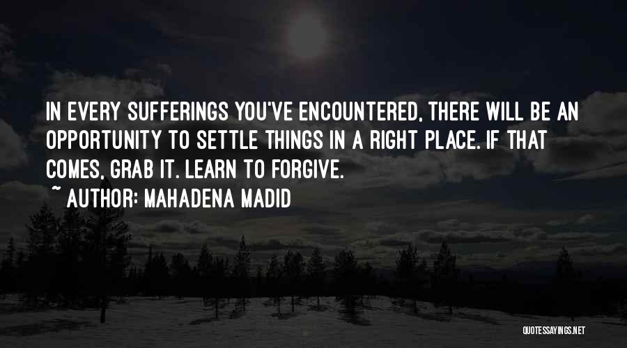 Mahadena Madid Quotes: In Every Sufferings You've Encountered, There Will Be An Opportunity To Settle Things In A Right Place. If That Comes,