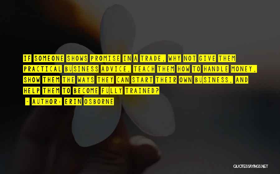 Erin Osborne Quotes: If Someone Shows Promise In A Trade, Why Not Give Them Practical Business Advice, Teach Them How To Handle Money,