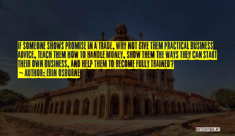 Erin Osborne Quotes: If Someone Shows Promise In A Trade, Why Not Give Them Practical Business Advice, Teach Them How To Handle Money,