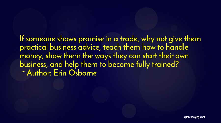 Erin Osborne Quotes: If Someone Shows Promise In A Trade, Why Not Give Them Practical Business Advice, Teach Them How To Handle Money,