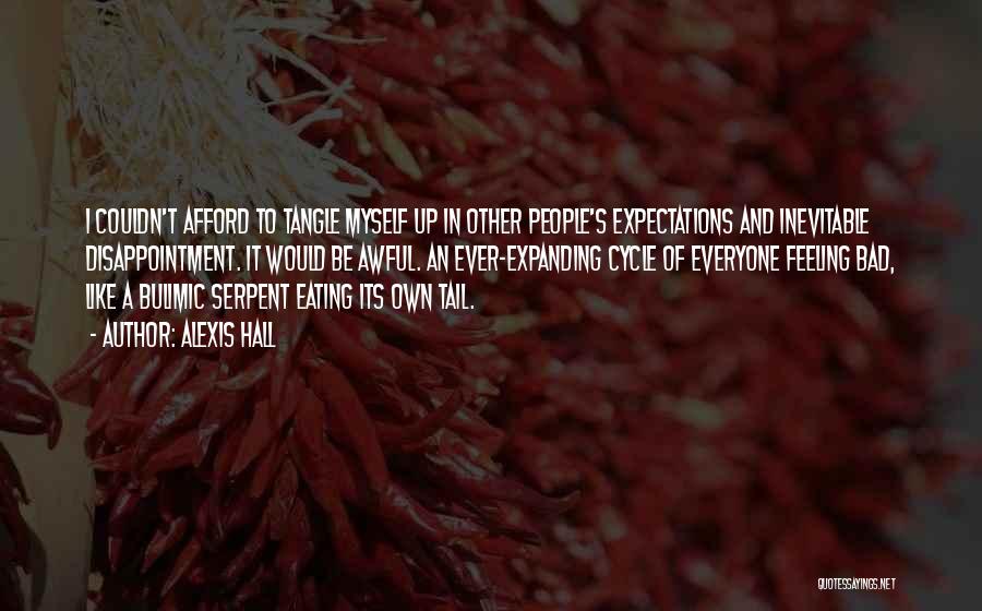 Alexis Hall Quotes: I Couldn't Afford To Tangle Myself Up In Other People's Expectations And Inevitable Disappointment. It Would Be Awful. An Ever-expanding