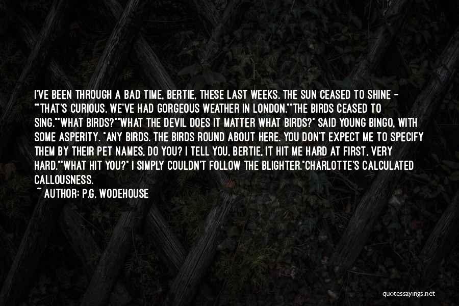 P.G. Wodehouse Quotes: I've Been Through A Bad Time, Bertie, These Last Weeks. The Sun Ceased To Shine - That's Curious. We've Had