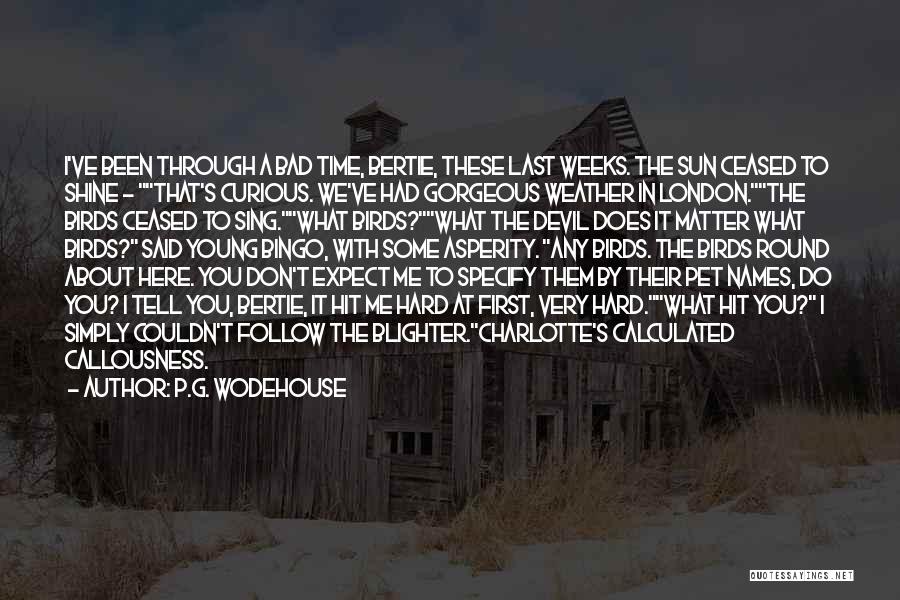 P.G. Wodehouse Quotes: I've Been Through A Bad Time, Bertie, These Last Weeks. The Sun Ceased To Shine - That's Curious. We've Had