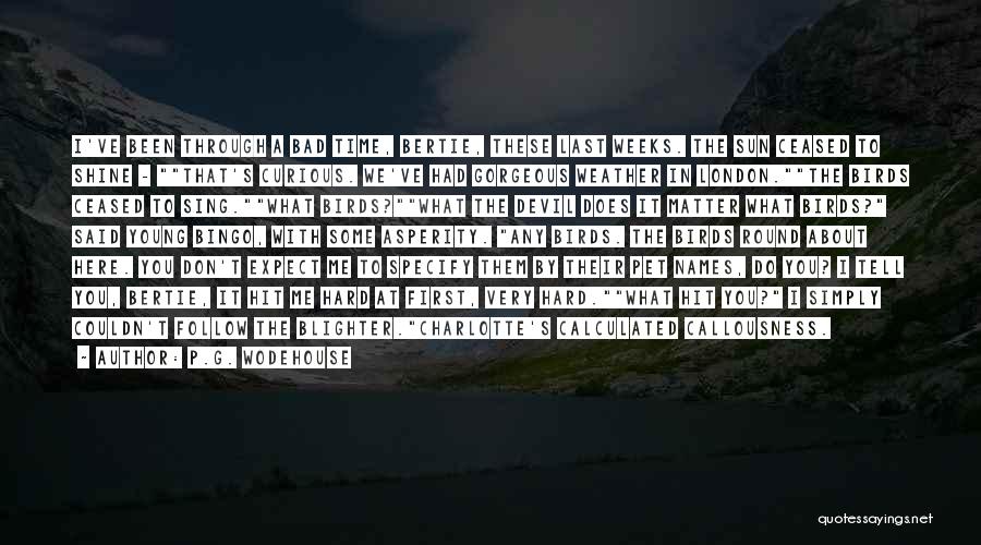 P.G. Wodehouse Quotes: I've Been Through A Bad Time, Bertie, These Last Weeks. The Sun Ceased To Shine - That's Curious. We've Had