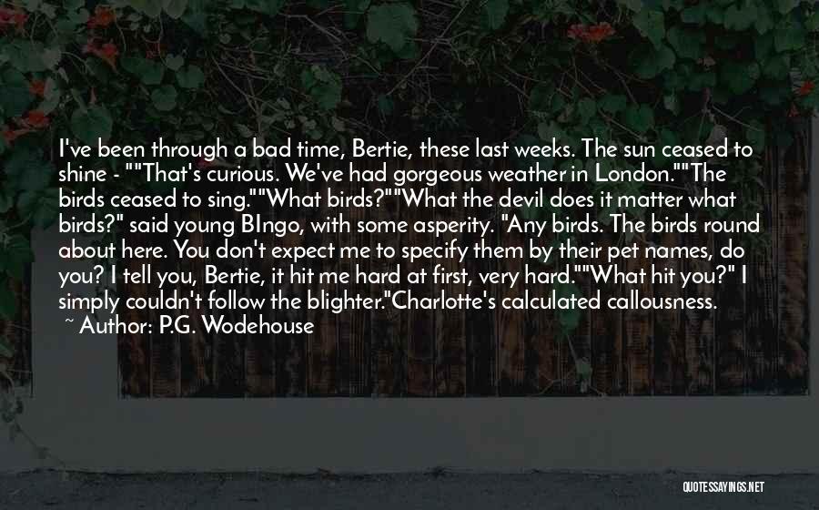 P.G. Wodehouse Quotes: I've Been Through A Bad Time, Bertie, These Last Weeks. The Sun Ceased To Shine - That's Curious. We've Had