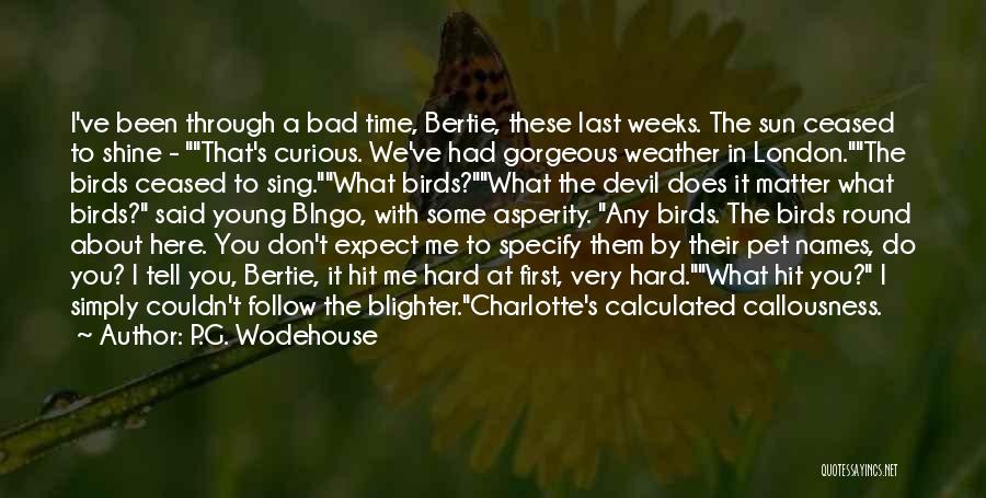 P.G. Wodehouse Quotes: I've Been Through A Bad Time, Bertie, These Last Weeks. The Sun Ceased To Shine - That's Curious. We've Had