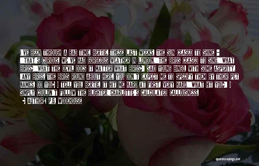 P.G. Wodehouse Quotes: I've Been Through A Bad Time, Bertie, These Last Weeks. The Sun Ceased To Shine - That's Curious. We've Had