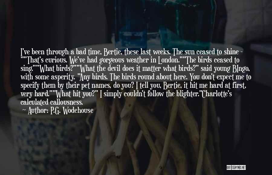 P.G. Wodehouse Quotes: I've Been Through A Bad Time, Bertie, These Last Weeks. The Sun Ceased To Shine - That's Curious. We've Had