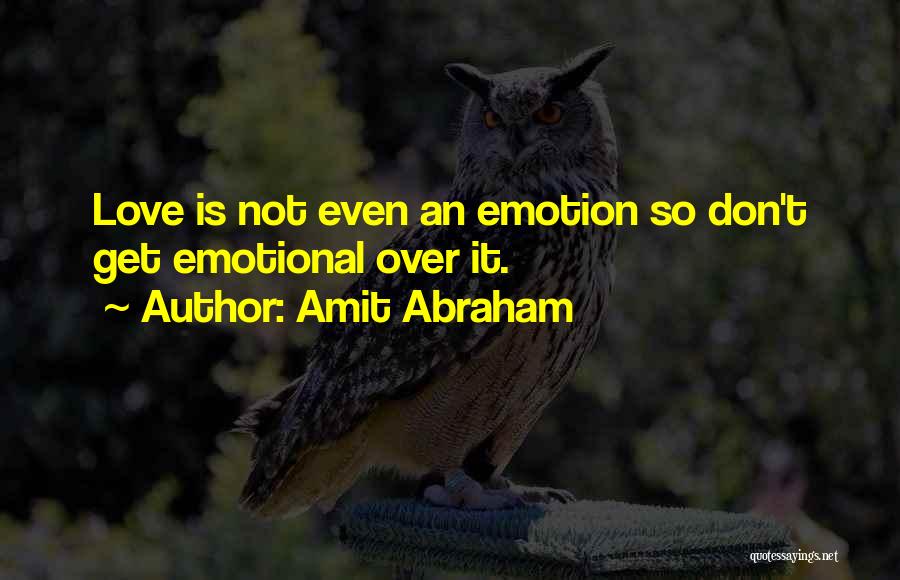 Amit Abraham Quotes: Love Is Not Even An Emotion So Don't Get Emotional Over It.