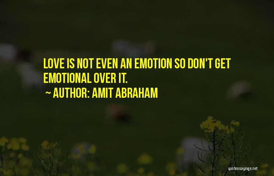 Amit Abraham Quotes: Love Is Not Even An Emotion So Don't Get Emotional Over It.