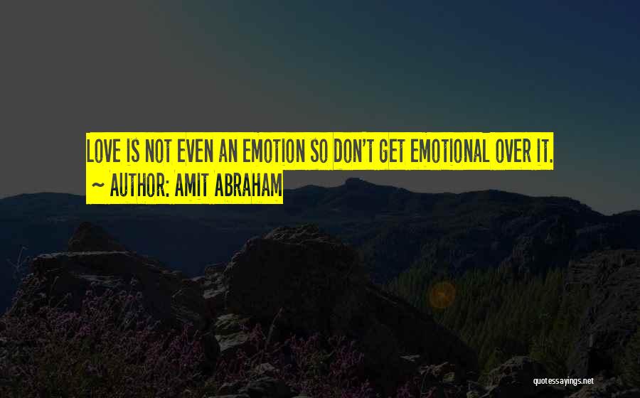 Amit Abraham Quotes: Love Is Not Even An Emotion So Don't Get Emotional Over It.