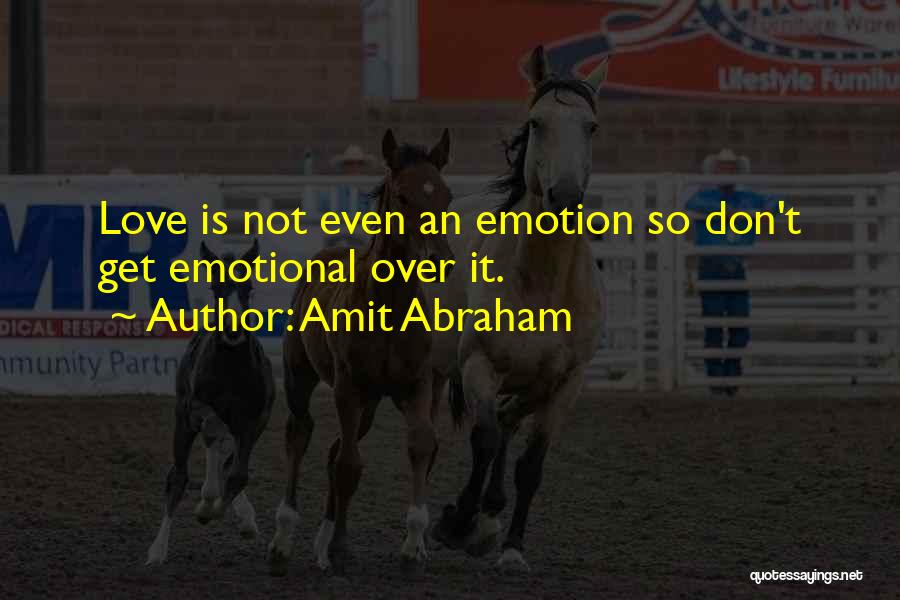 Amit Abraham Quotes: Love Is Not Even An Emotion So Don't Get Emotional Over It.