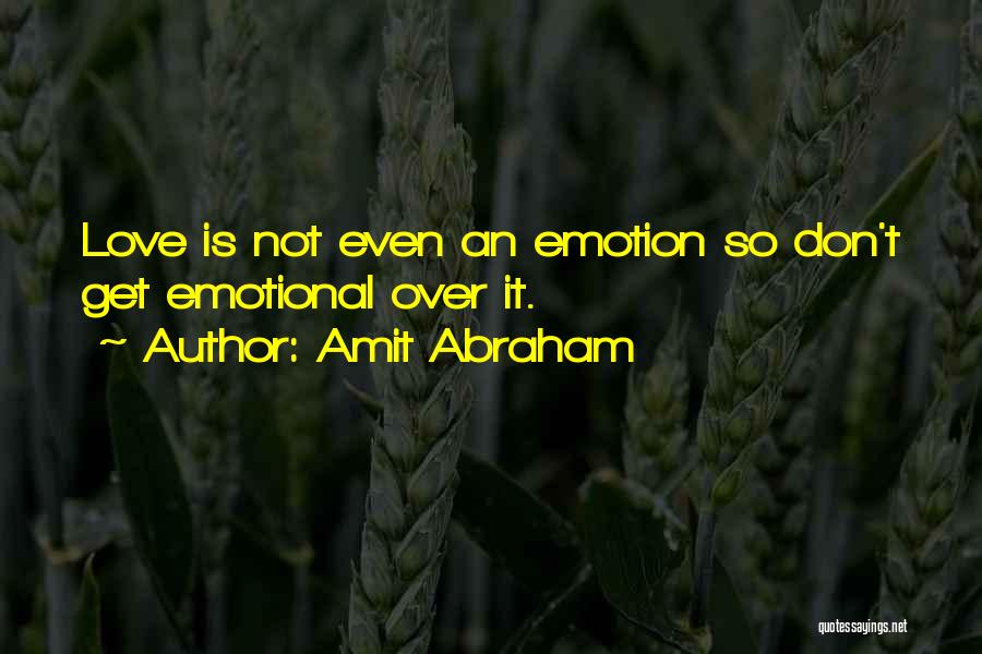 Amit Abraham Quotes: Love Is Not Even An Emotion So Don't Get Emotional Over It.