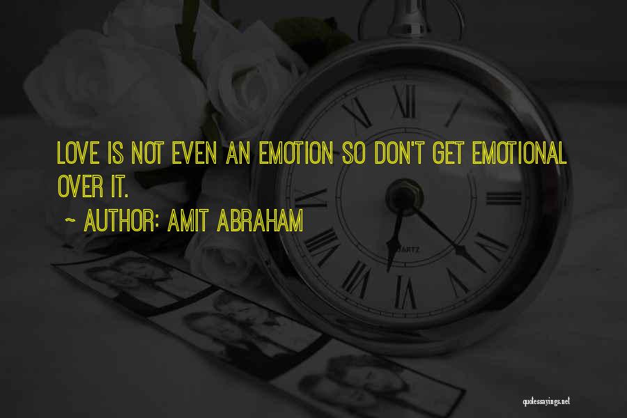 Amit Abraham Quotes: Love Is Not Even An Emotion So Don't Get Emotional Over It.