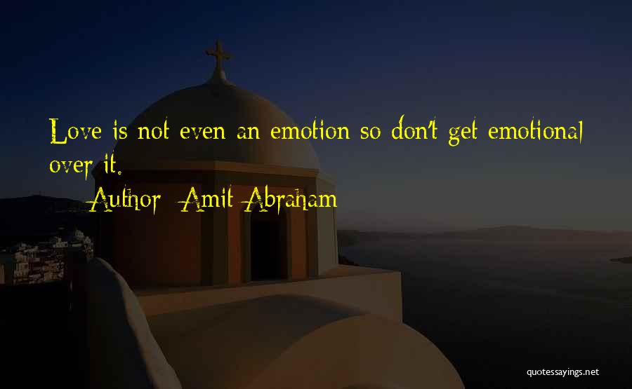 Amit Abraham Quotes: Love Is Not Even An Emotion So Don't Get Emotional Over It.