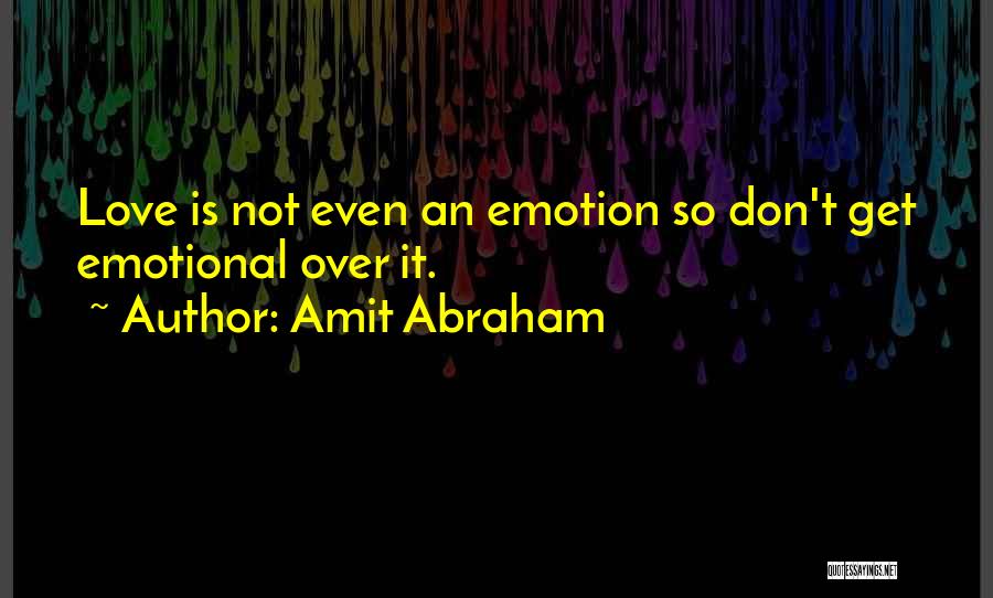 Amit Abraham Quotes: Love Is Not Even An Emotion So Don't Get Emotional Over It.