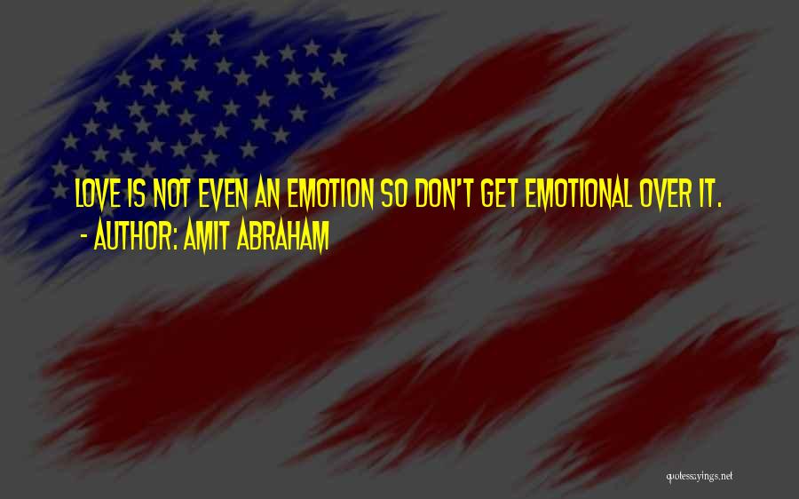 Amit Abraham Quotes: Love Is Not Even An Emotion So Don't Get Emotional Over It.