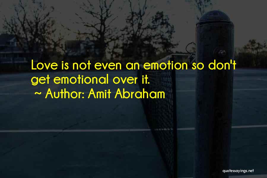 Amit Abraham Quotes: Love Is Not Even An Emotion So Don't Get Emotional Over It.