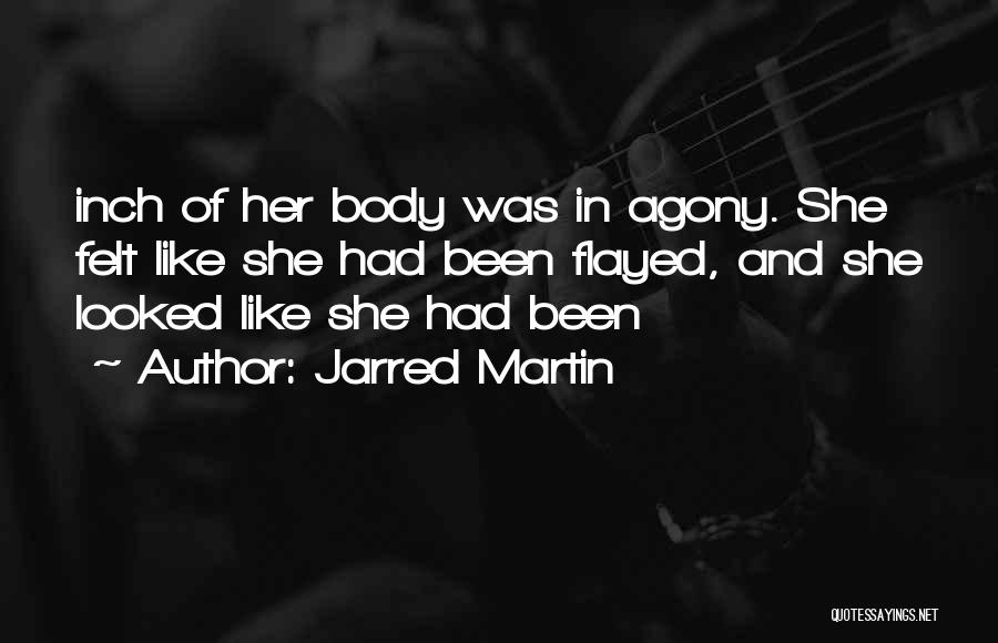 Jarred Martin Quotes: Inch Of Her Body Was In Agony. She Felt Like She Had Been Flayed, And She Looked Like She Had