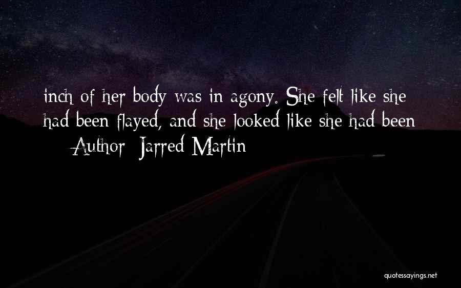 Jarred Martin Quotes: Inch Of Her Body Was In Agony. She Felt Like She Had Been Flayed, And She Looked Like She Had